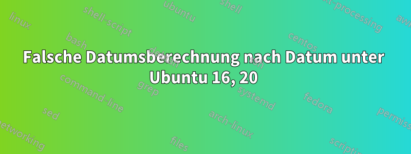 Falsche Datumsberechnung nach Datum unter Ubuntu 16, 20