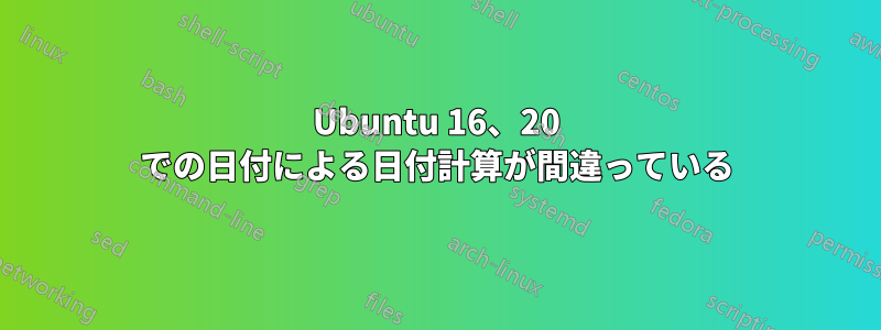 Ubuntu 16、20 での日付による日付計算が間違っている