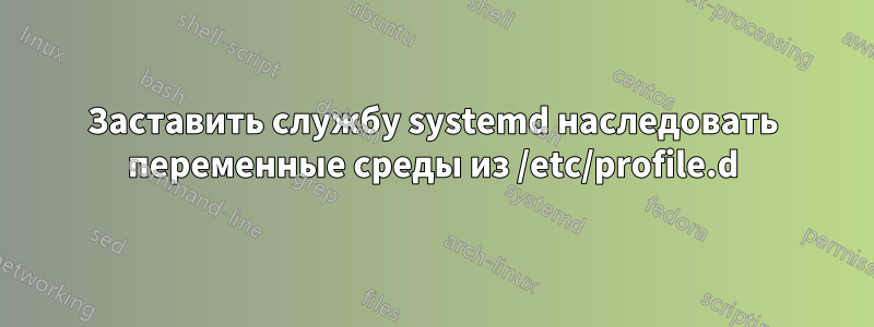 Заставить службу systemd наследовать переменные среды из /etc/profile.d