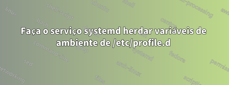 Faça o serviço systemd herdar variáveis ​​de ambiente de /etc/profile.d