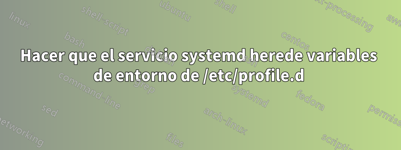 Hacer que el servicio systemd herede variables de entorno de /etc/profile.d