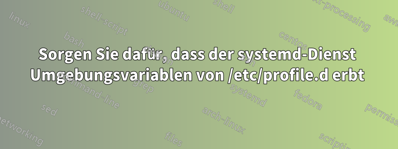 Sorgen Sie dafür, dass der systemd-Dienst Umgebungsvariablen von /etc/profile.d erbt