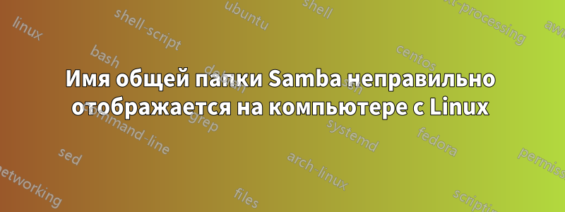 Имя общей папки Samba неправильно отображается на компьютере с Linux