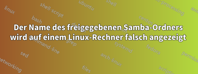 Der Name des freigegebenen Samba-Ordners wird auf einem Linux-Rechner falsch angezeigt