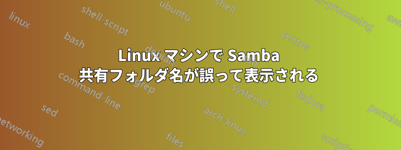 Linux マシンで Samba 共有フォルダ名が誤って表示される