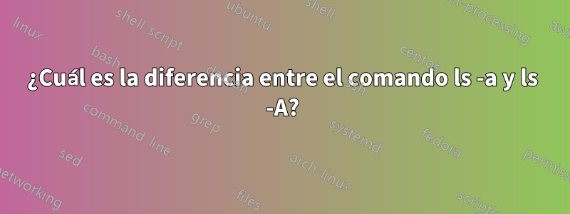 ¿Cuál es la diferencia entre el comando ls -a y ls -A?