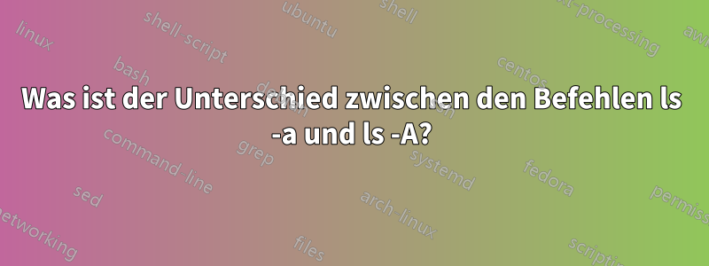 Was ist der Unterschied zwischen den Befehlen ls -a und ls -A?