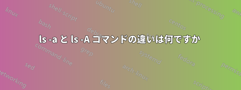 ls -a と ls -A コマンドの違いは何ですか