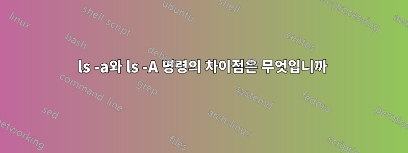 ls -a와 ls -A 명령의 차이점은 무엇입니까