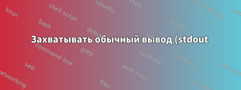 Захватывать обычный вывод (stdout) вместе с выводом ошибок (stderr)