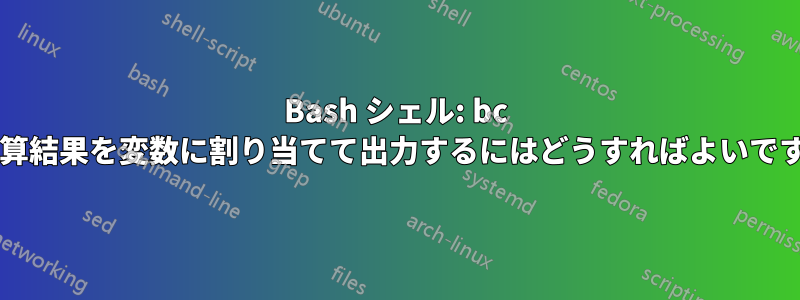 Bash シェル: bc の計算結果を変数に割り当てて出力するにはどうすればよいですか?