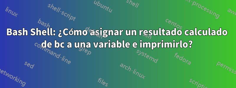 Bash Shell: ¿Cómo asignar un resultado calculado de bc a una variable e imprimirlo?