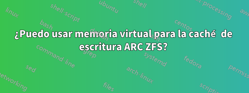 ¿Puedo usar memoria virtual para la caché de escritura ARC ZFS?