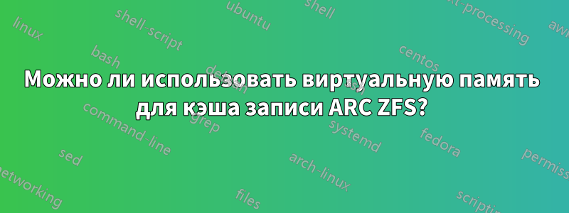 Можно ли использовать виртуальную память для кэша записи ARC ZFS?