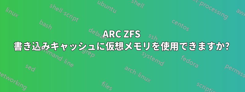 ARC ZFS 書き込みキャッシュに仮想メモリを使用できますか?