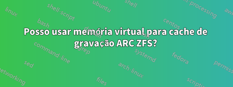 Posso usar memória virtual para cache de gravação ARC ZFS?