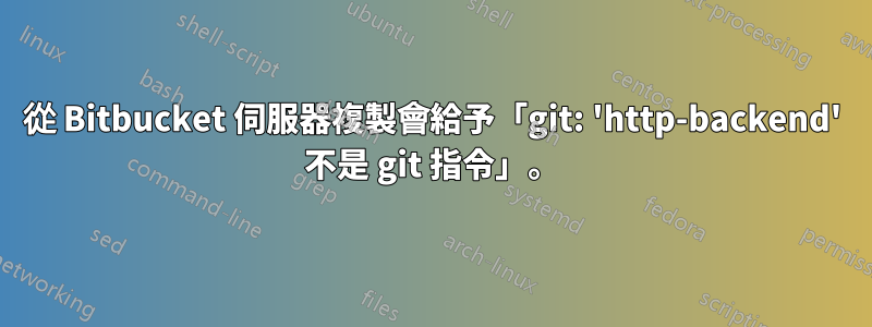 從 Bitbucket 伺服器複製會給予「git: 'http-backend' 不是 git 指令」。