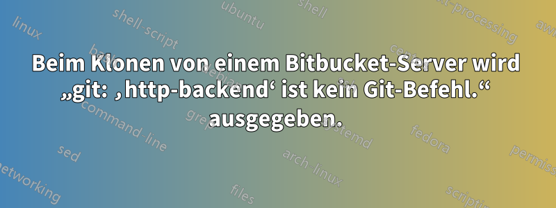 Beim Klonen von einem Bitbucket-Server wird „git: ‚http-backend‘ ist kein Git-Befehl.“ ausgegeben.