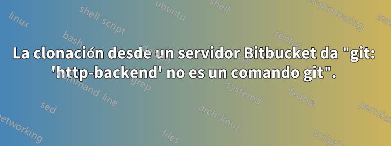 La clonación desde un servidor Bitbucket da "git: 'http-backend' no es un comando git".