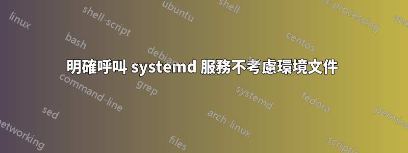 明確呼叫 systemd 服務不考慮環境文件