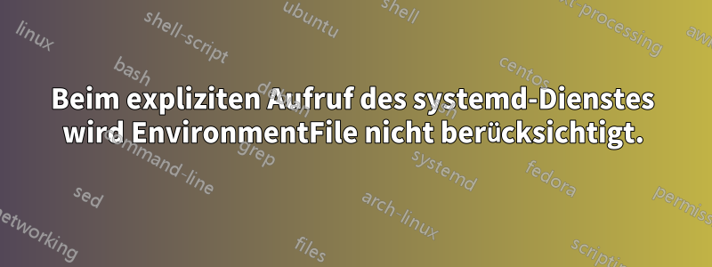 Beim expliziten Aufruf des systemd-Dienstes wird EnvironmentFile nicht berücksichtigt.