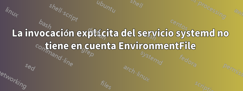 La invocación explícita del servicio systemd no tiene en cuenta EnvironmentFile