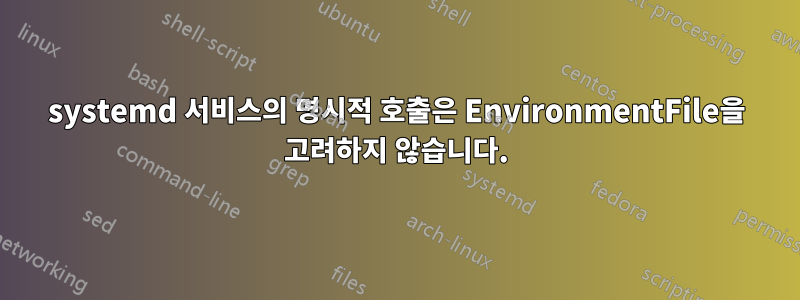 systemd 서비스의 명시적 호출은 EnvironmentFile을 고려하지 않습니다.