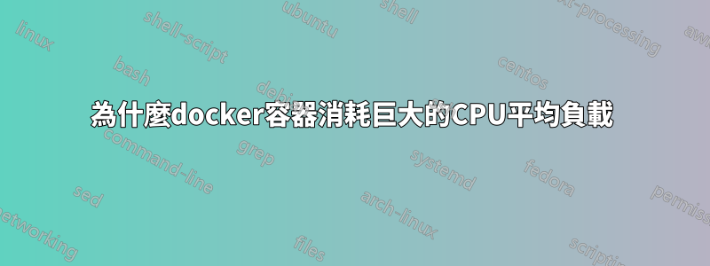 為什麼docker容器消耗巨大的CPU平均負載