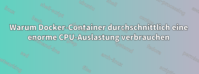 Warum Docker-Container durchschnittlich eine enorme CPU-Auslastung verbrauchen