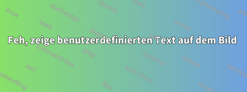 Feh, zeige benutzerdefinierten Text auf dem Bild