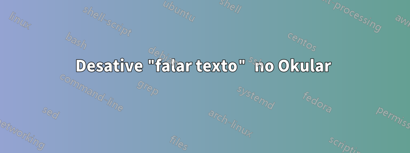 Desative "falar texto" no Okular