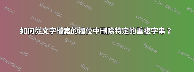 如何從文字檔案的欄位中刪除特定的重複字串？