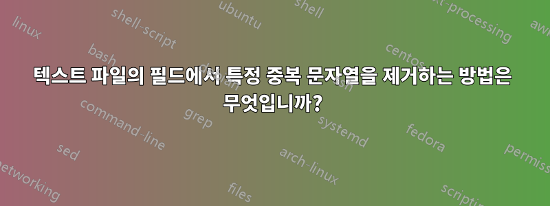 텍스트 파일의 필드에서 특정 중복 문자열을 제거하는 방법은 무엇입니까?