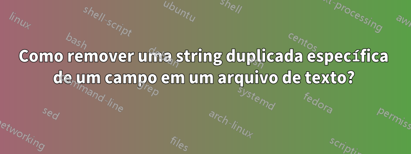 Como remover uma string duplicada específica de um campo em um arquivo de texto?