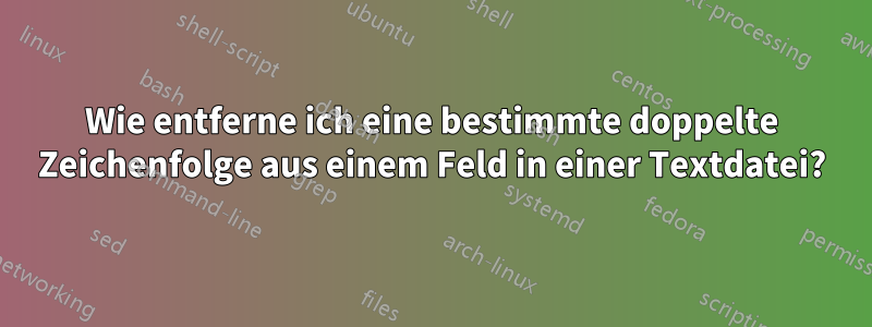 Wie entferne ich eine bestimmte doppelte Zeichenfolge aus einem Feld in einer Textdatei?