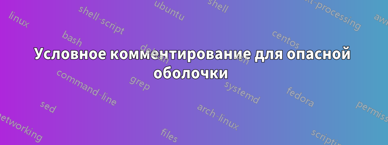 Условное комментирование для опасной оболочки 