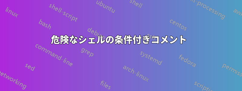 危険なシェルの条件付きコメント 