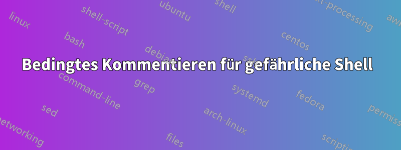 Bedingtes Kommentieren für gefährliche Shell 