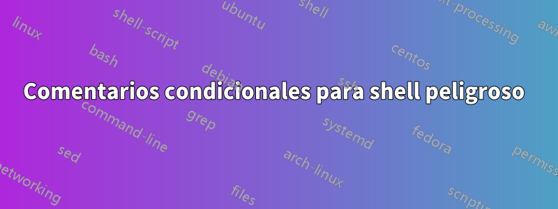 Comentarios condicionales para shell peligroso 