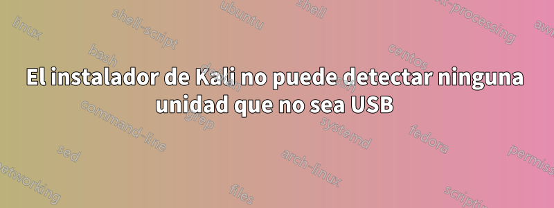 El instalador de Kali no puede detectar ninguna unidad que no sea USB