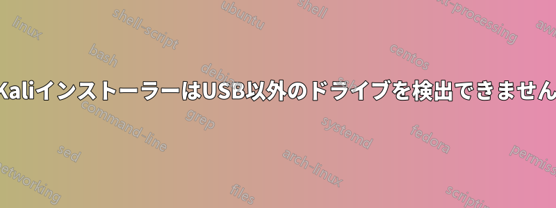 KaliインストーラーはUSB以外のドライブを検出できません