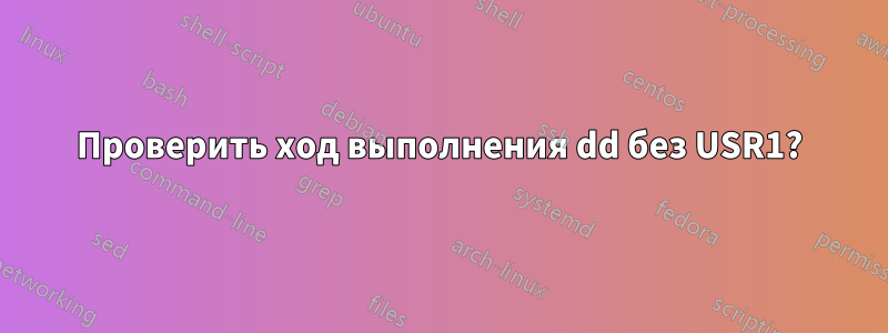 Проверить ход выполнения dd без USR1?