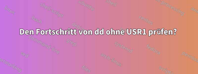 Den Fortschritt von dd ohne USR1 prüfen?