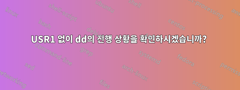 USR1 없이 dd의 진행 상황을 확인하시겠습니까?