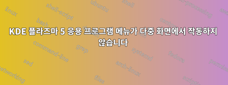 KDE 플라즈마 5 응용 프로그램 메뉴가 다중 화면에서 작동하지 않습니다