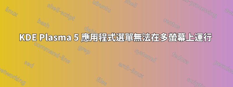 KDE Plasma 5 應用程式選單無法在多螢幕上運行