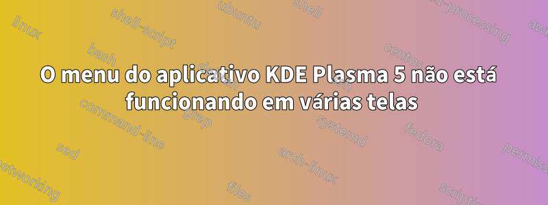 O menu do aplicativo KDE Plasma 5 não está funcionando em várias telas