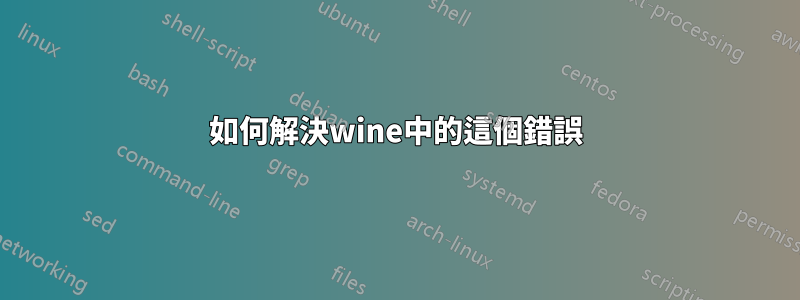 如何解決wine中的這個錯誤