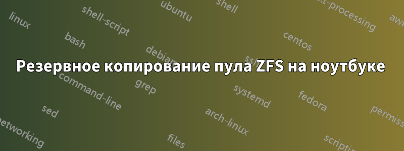 Резервное копирование пула ZFS на ноутбуке