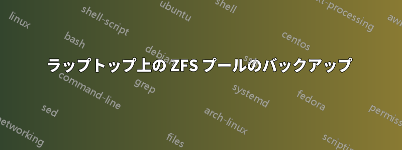 ラップトップ上の ZFS プールのバックアップ